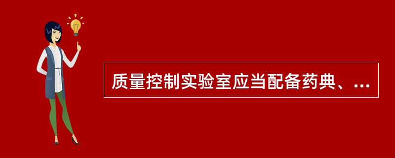 质量控制实验室应当配备药典、（）等必要的工具书，以及（）或对照品等相关的标准物质