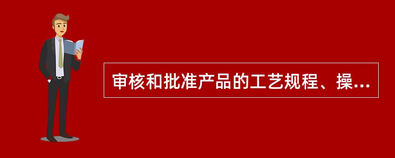 审核和批准产品的工艺规程、操作规程等文件是谁的职责？