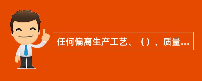 任何偏离生产工艺、（）、质量标准、（）、操作规程等的情况均应当有记录，并立即报告