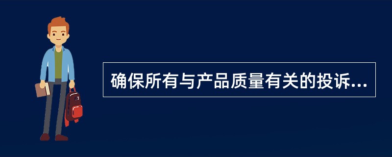 确保所有与产品质量有关的投诉已经过调查，并得到及时、正确的处理是谁的职责？