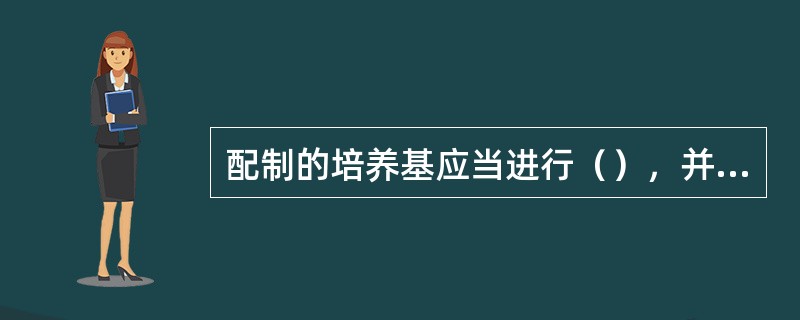 配制的培养基应当进行（），并有相关记录。应当有培养基使用记录；