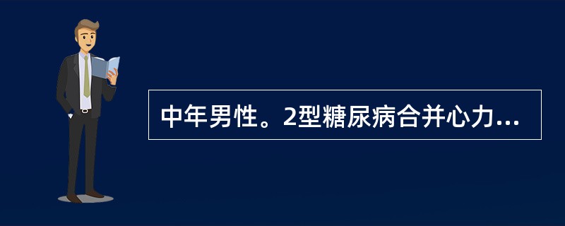 中年男性。2型糖尿病合并心力衰竭。FPG6.2mmol／L，2hPG12.7mm