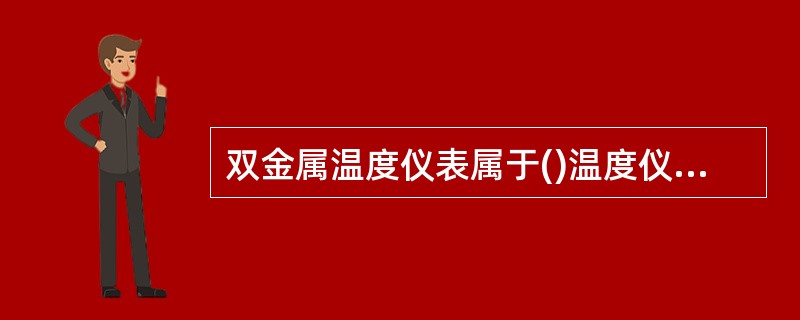 双金属温度仪表属于()温度仪表,它的感温元件是由两片膨胀系数不同的金属片叠焊在一