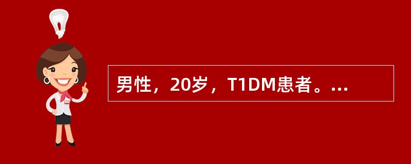 男性，20岁，T1DM患者。病程8年，平时应用混合胰岛素治疗（短效加长效），分别