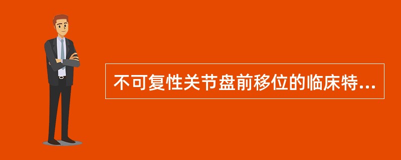 不可复性关节盘前移位的临床特征有（）
