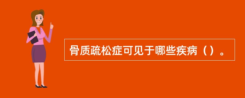 骨质疏松症可见于哪些疾病（）。