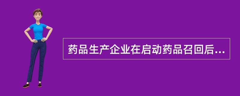 药品生产企业在启动药品召回后，应当将调查评估报告和召回计划提交给所在地省、自治区