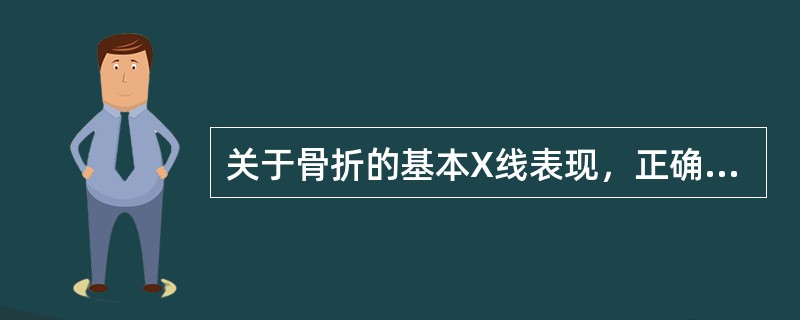 关于骨折的基本X线表现，正确的是（）