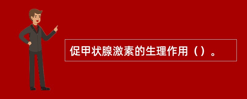 促甲状腺激素的生理作用（）。