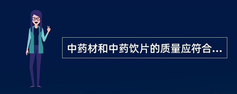 中药材和中药饮片的质量应符合国家药品标准及省（自治区、直辖市）中药材标准和中药炮