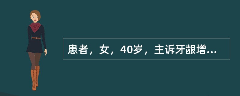 患者，女，40岁，主诉牙龈增生2年，有高血压病史。检查：全口牙龈增生，覆盖牙冠的