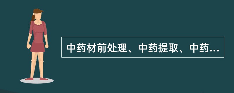 中药材前处理、中药提取、中药制剂的生产工艺和工序操作规程中，必须明确的关键工序技