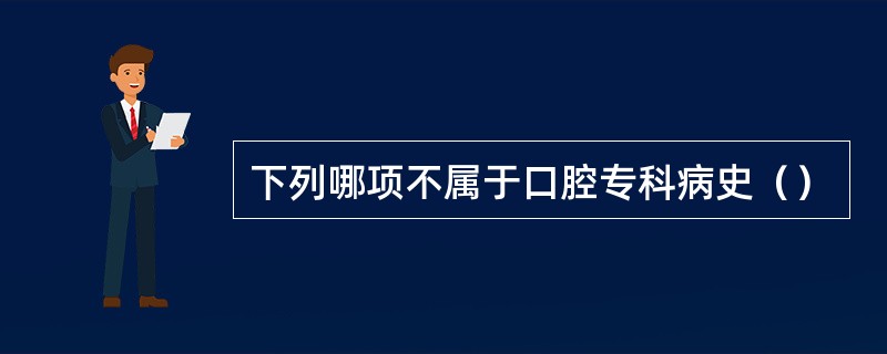 下列哪项不属于口腔专科病史（）