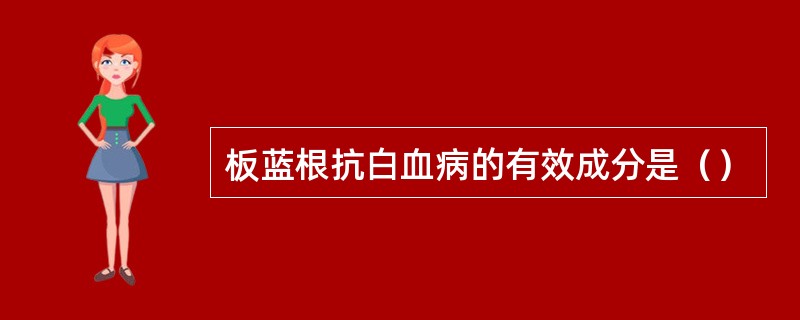 板蓝根抗白血病的有效成分是（）