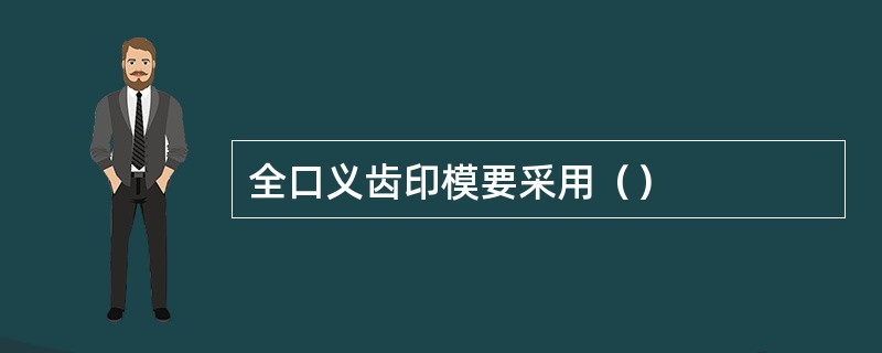 全口义齿印模要采用（）