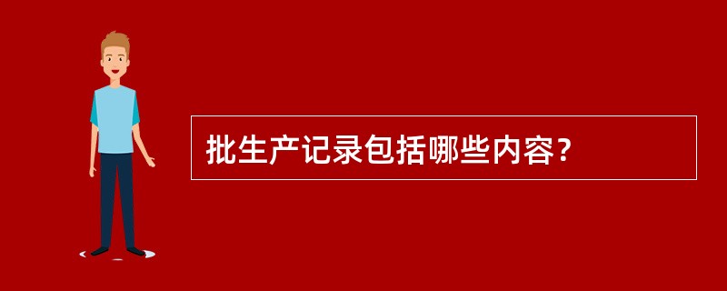 批生产记录包括哪些内容？