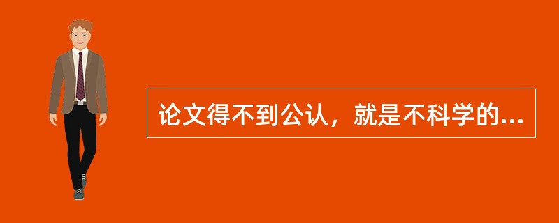 论文得不到公认，就是不科学的：（）