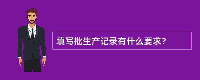 填写批生产记录有什么要求？