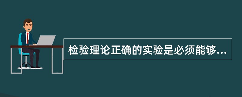 检验理论正确的实验是必须能够重演的：（）
