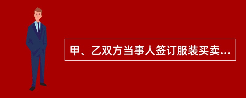 甲、乙双方当事人签订服装买卖合同，并在合同中约定了仲裁条款：凡因本合同所发生之一