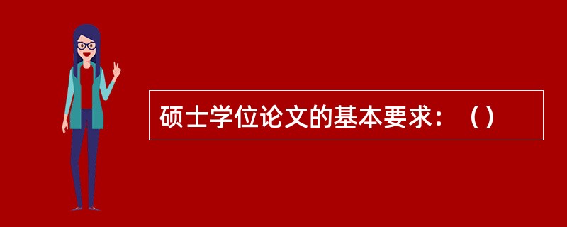 硕士学位论文的基本要求：（）