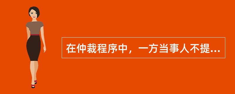 在仲裁程序中，一方当事人不提交答辩书，后果是：（）