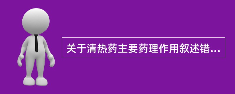 关于清热药主要药理作用叙述错误的是（）