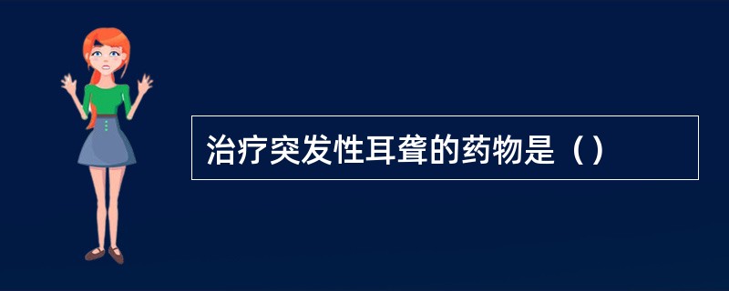 治疗突发性耳聋的药物是（）