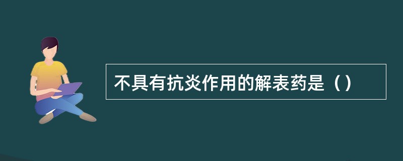 不具有抗炎作用的解表药是（）