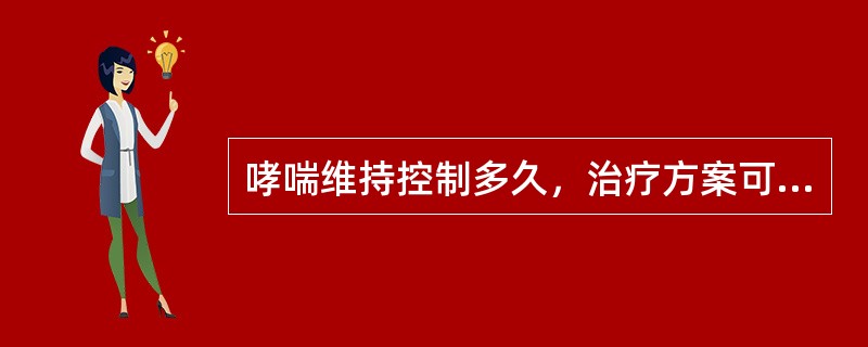 哮喘维持控制多久，治疗方案可以降级（）。