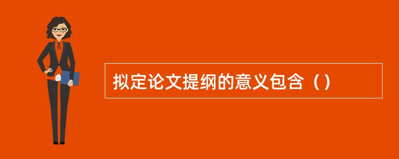 拟定论文提纲的意义包含（）