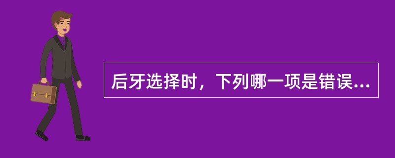 后牙选择时，下列哪一项是错误的（）