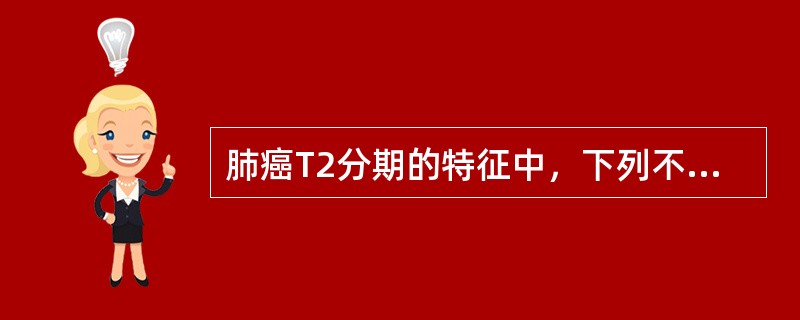 肺癌T2分期的特征中，下列不正确的是（）。