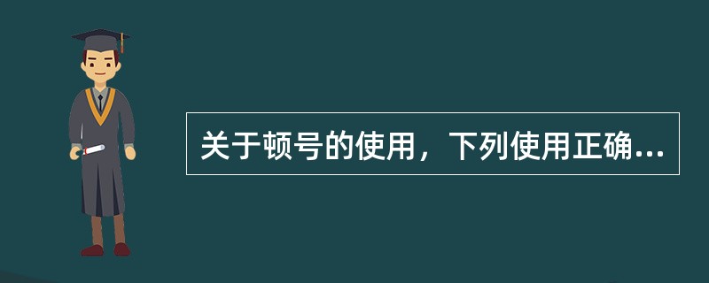 关于顿号的使用，下列使用正确的是（）