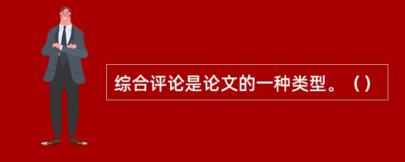 综合评论是论文的一种类型。（）