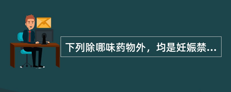 下列除哪味药物外，均是妊娠禁用药物（）