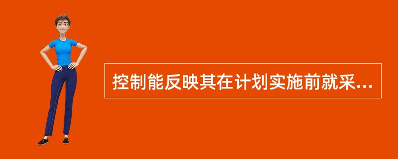 控制能反映其在计划实施前就采取预防措施的是（）。