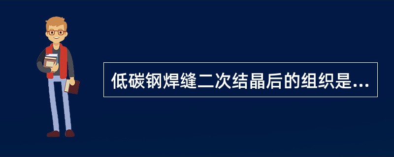 低碳钢焊缝二次结晶后的组织是（）。