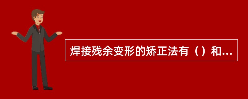 焊接残余变形的矫正法有（）和（）两大类。