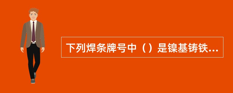 下列焊条牌号中（）是镍基铸铁焊条。