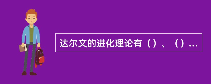 达尔文的进化理论有（）、（）、（）和（）等，其核心是（）。