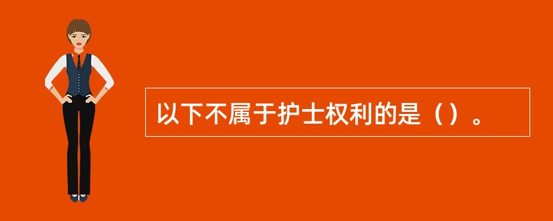 以下不属于护士权利的是（）。