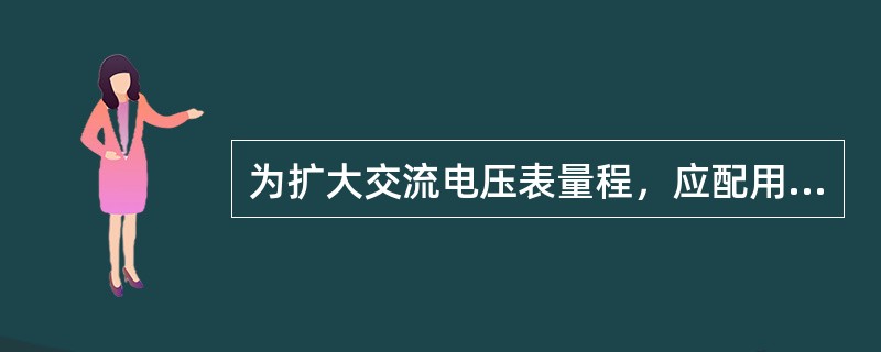 为扩大交流电压表量程，应配用（）。