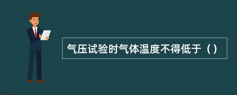 气压试验时气体温度不得低于（）