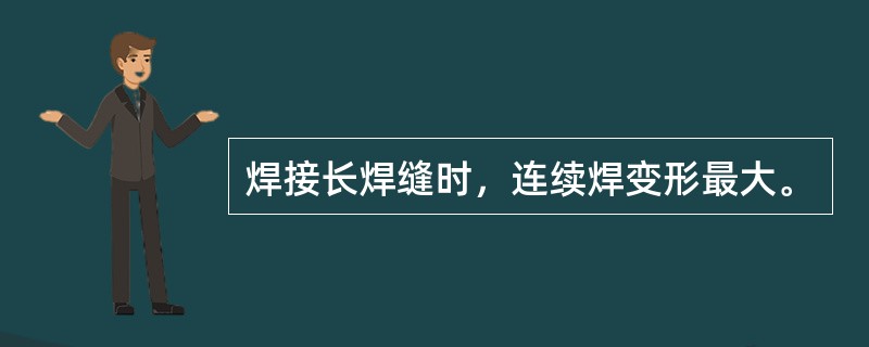 焊接长焊缝时，连续焊变形最大。