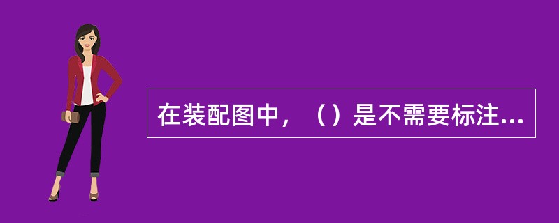 在装配图中，（）是不需要标注的。