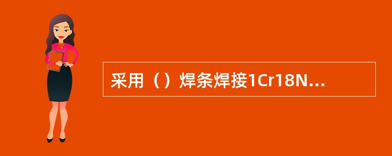 采用（）焊条焊接1Cr18Ni9不锈钢和Q235低碳钢，如熔合比为40%时，则焊