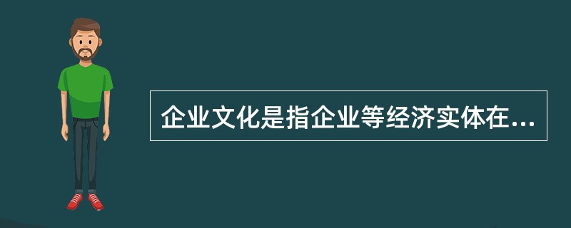 企业文化是指企业等经济实体在生产经营中，伴随着自身的经济繁荣而逐步形成和确立并深