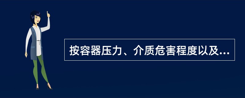 按容器压力、介质危害程度以及在生产过程中的重要作用，压力容器可划分为（）、（）、