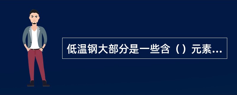 低温钢大部分是一些含（）元素的低碳低合金钢。